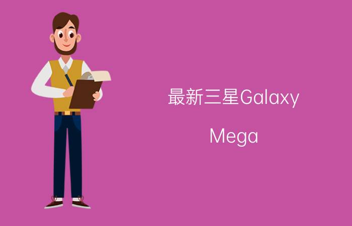 最新三星Galaxy Mega 5.8/6.3英寸巨屏智能手机正式发布